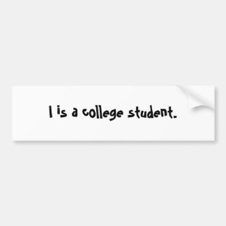 I is a college student. bumper sticker