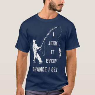 I Jerk It Every Chance I Get Fun Fishing Gift T-Shirt