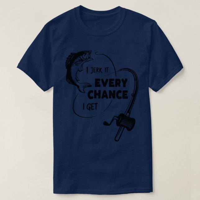 I jerk it every chance I get salmon fishing fishin T-Shirt (Design Front)
