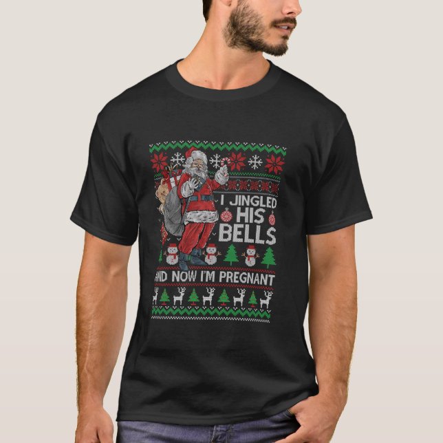 I Jingled His Bells Now I m Pregnant Ugly Christma T-Shirt (Front)