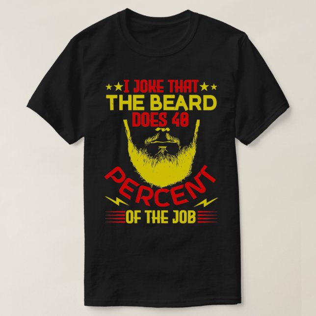 I joke that the beard does 40 of the job T-Shirt (Design Front)