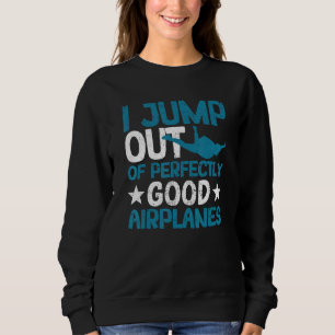 I Jump Out Of Perfectly Good Airplanes  Skydiving Sweatshirt