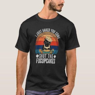 I Just Baked You Some Shut The Fucupcakes Cat Cake T-Shirt