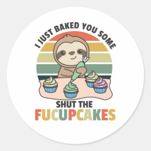 I just baked you some shut the fucupcakes sloth classic round sticker