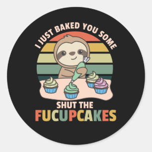 I just baked you some shut the fucupcakes sloth classic round sticker
