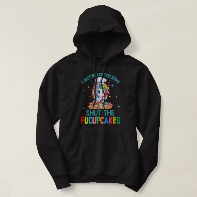 I Just Baked You Some Shut The Fucupcakes Unicorn  Hoodie (Design Front)