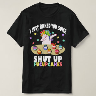 i just baked you some shut up fucupcakes T-Shirt