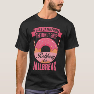 I just came from the doughnut shop robbery  jailbr T-Shirt