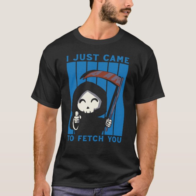 I Just Came To Fetch You T-Shirt (Front)