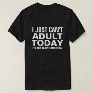 I JUST CAN'T ADULT TODAY T-SHIRT