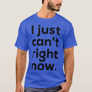 I Just Cant Right Now Tee 2901
