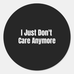 I Just Don't Care Anymore  Classic Round Sticker