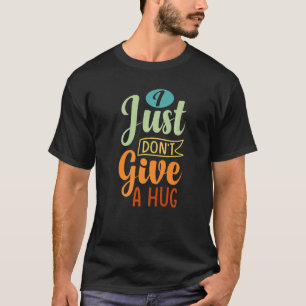 I Just Don't Give A Hug - Funny Sarcasm - Irony Sa T-Shirt