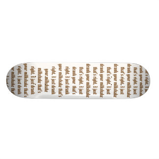 I just drank your milkshake skateboard