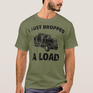 I Just Dropped A Load Funny Dump Truck (2) T-Shirt