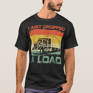 I Just Dropped A Load Funny Truck Driver  T-Shirt