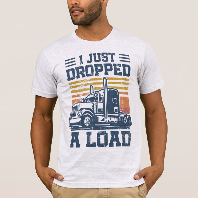 I Just Dropped A Load T-Shirt Funny Trucker Driver (Front)