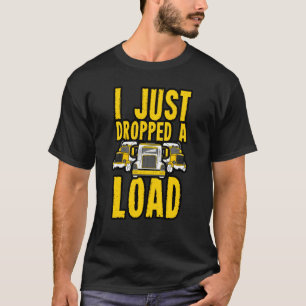 I Just Dropped A Load Trailer Wheeler Trucker Haul T-Shirt