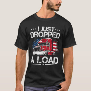 I Just Dropped A Load Trucker US Flag American Tru T-Shirt