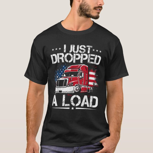 I Just Dropped A Load Trucker US Flag American Tru T-Shirt (Front)