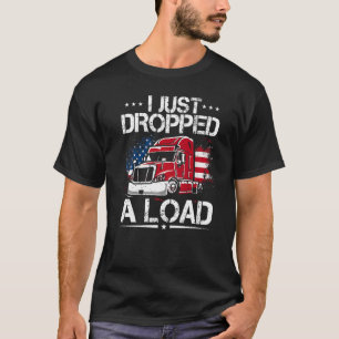I Just Dropped A Load Trucker Us Flag American Tru T-Shirt