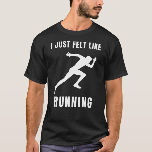 I Just Felt Like Running T-Shirt (Front)