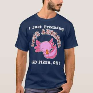 I Just Freaking Love Aolotl And Pizza, Okay T-Shirt