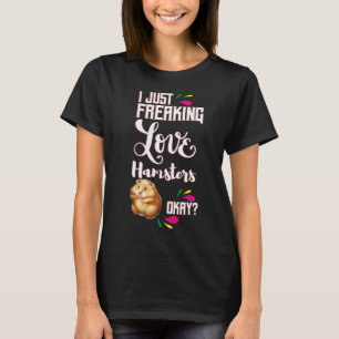 I Just Freaking Love Hamsters Oky? T-Shirt