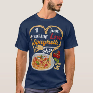I Just Freaking Love Spaghetti OK Italian Food T-Shirt