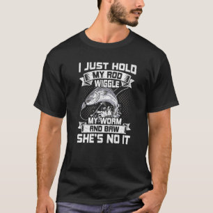 I Just Hold My Rod Wiggle My Worm Fly Fishing T-Shirt