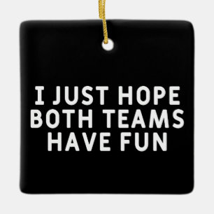 I Just Hope Both Teams Have Fun Ceramic Ornament