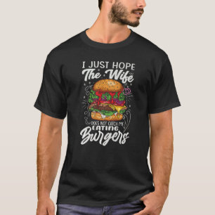 I Just Hope The Wife Does Not Catch Me Eating Burg T-Shirt