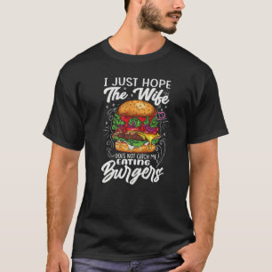 I Just Hope The Wife Does Not Catch Me Eating Burg T-Shirt