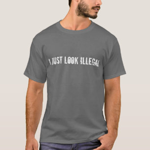 I just Look Illegal: Humour shirt