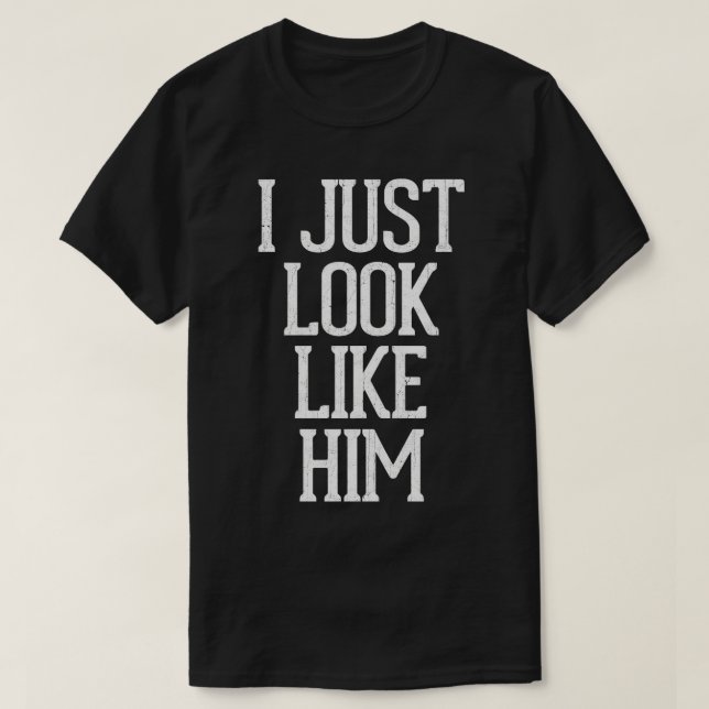 I Just Look Like Him T-Shirt (Design Front)