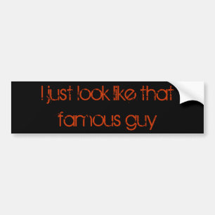 I just look like that famous guy bumper sticker