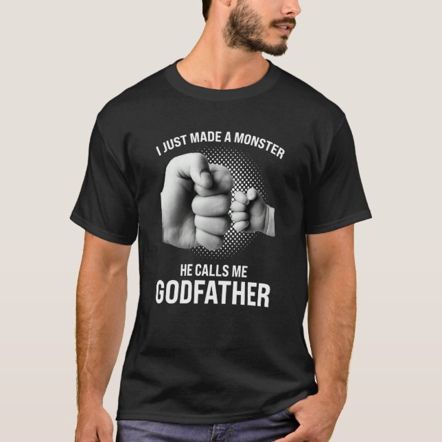 I just made a monster he calls me godfather goddad T-Shirt (Front)