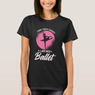I Just Need Ballet Dance T-Shirt