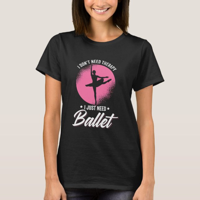 I Just Need Ballet Dance T-Shirt (Front)