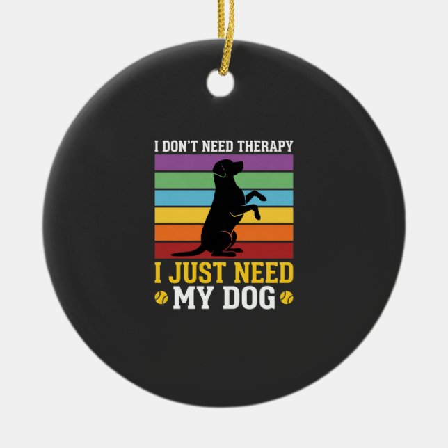 I Just Need My Dog Therapy Ceramic Ornament (Front)