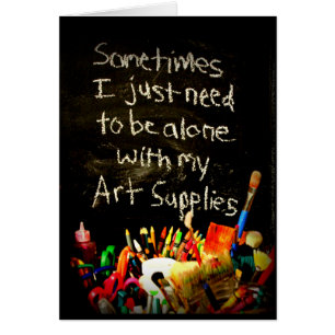 I Just Need To Be Alone With My Art Supplies
