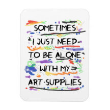 I Just Need To Be Alone With My Art Supplies