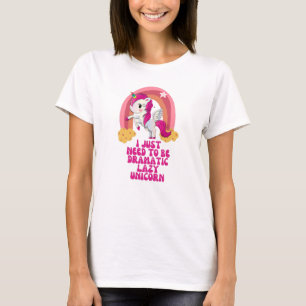 I just need to be dramatic lazy unicorn T-Shirt