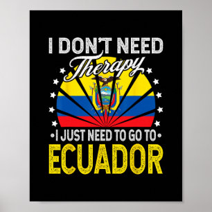 I Just Need To Go To Ecuador - Funny Ecuador Vacat Poster