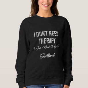 I Just Need To Go To Scotland Humour Fun Sweatshirt