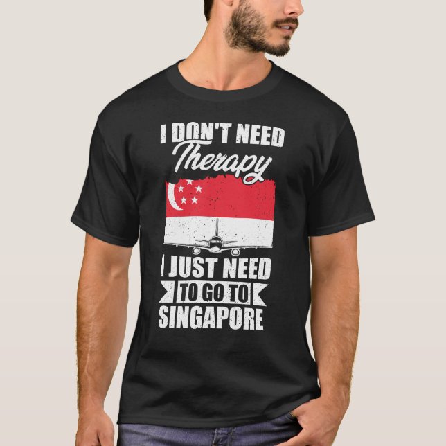 I Just Need to Go to Singapore T-Shirt (Front)