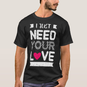 I just need you love T-Shirt