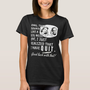 I just realized that I have quit - Funny Quote T-Shirt