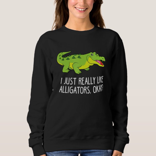 I Just Really Like Alligators Funny Crocodile Alli Sweatshirt (Front)
