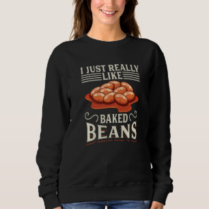 I Just Really Like Baked Beans Canned Beans Baked Sweatshirt